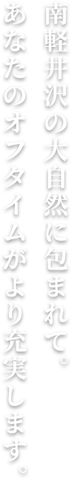南軽井沢の⼤⾃然に包まれて。あなたのオフタイムがより充実します。